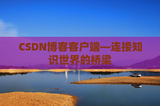 CSDN博客客户端—连接知识世界的桥梁