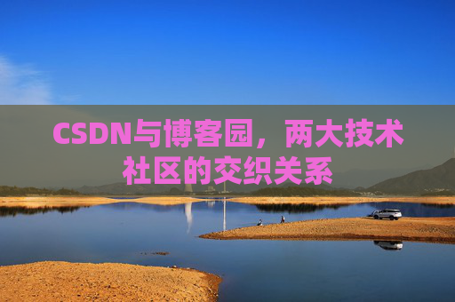 CSDN与博客园，两大技术社区的交织关系