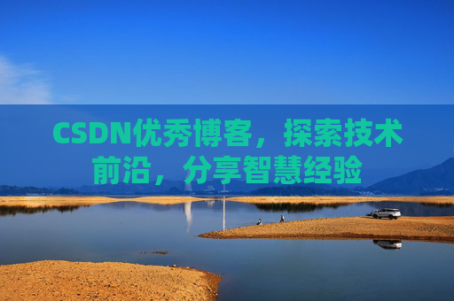 CSDN优秀博客，探索技术前沿，分享智慧经验